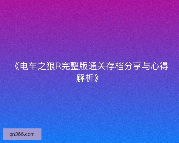 《电车之狼R完整版通关存档分享与心得解析》