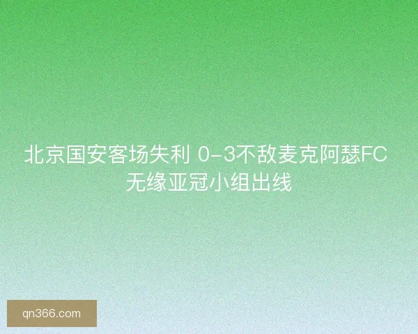 北京国安客场失利 0-3不敌麦克阿瑟FC 无缘亚冠小组出线