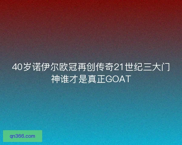 40岁诺伊尔欧冠再创传奇21世纪三大门神谁才是真正GOAT
