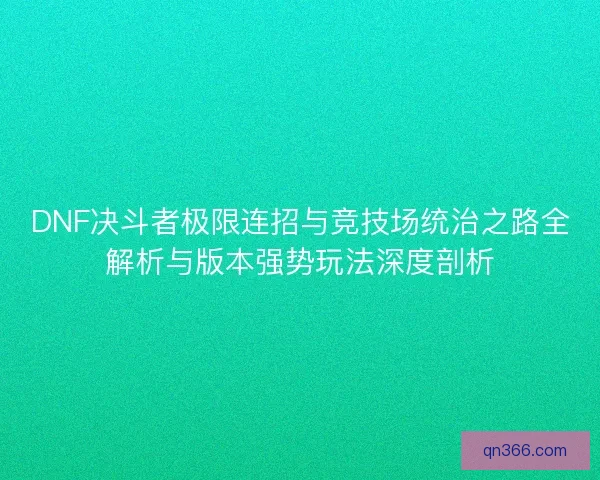 DNF决斗者极限连招与竞技场统治之路全解析与版本强势玩法深度剖析